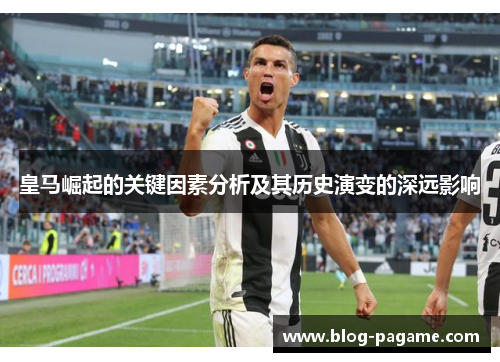 皇马崛起的关键因素分析及其历史演变的深远影响