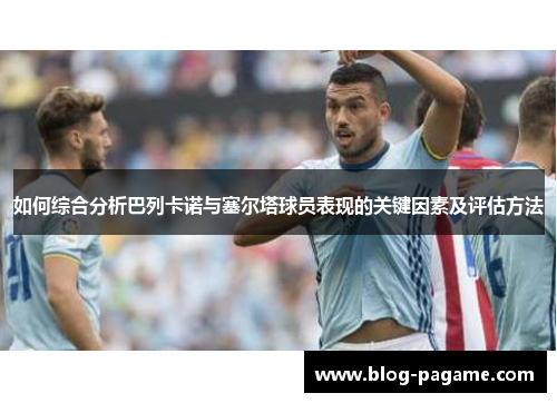如何综合分析巴列卡诺与塞尔塔球员表现的关键因素及评估方法