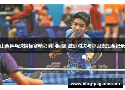 山西乒乓球锦标赛精彩瞬间回顾 激烈对决与亮眼表现全纪录