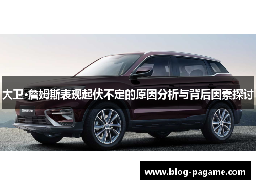大卫·詹姆斯表现起伏不定的原因分析与背后因素探讨