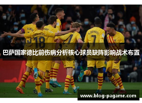 巴萨国家德比前伤病分析核心球员缺阵影响战术布置