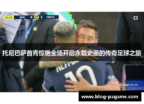 托尼巴萨首秀惊艳全场开启永载史册的传奇足球之旅