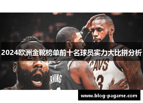 2024欧洲金靴榜单前十名球员实力大比拼分析