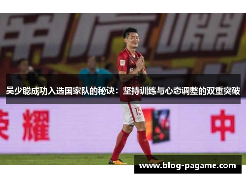 吴少聪成功入选国家队的秘诀：坚持训练与心态调整的双重突破