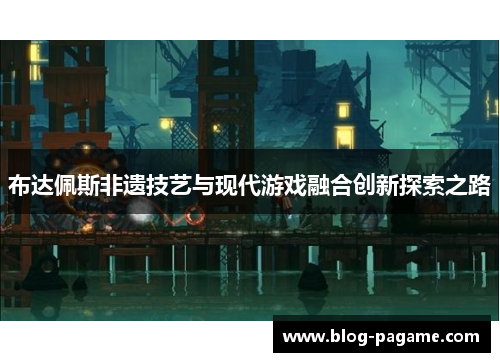 布达佩斯非遗技艺与现代游戏融合创新探索之路
