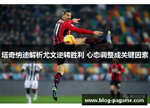 塔奇纳迪解析尤文逆转胜利 心态调整成关键因素