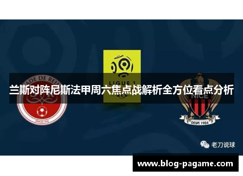 兰斯对阵尼斯法甲周六焦点战解析全方位看点分析
