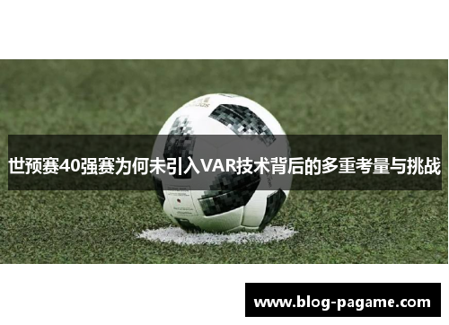 世预赛40强赛为何未引入VAR技术背后的多重考量与挑战