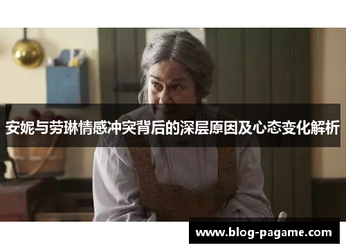 安妮与劳琳情感冲突背后的深层原因及心态变化解析