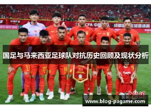 国足与马来西亚足球队对抗历史回顾及现状分析