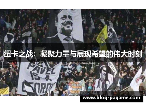 纽卡之战：凝聚力量与展现希望的伟大时刻