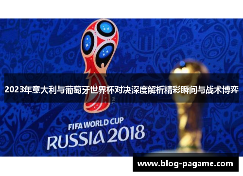 2023年意大利与葡萄牙世界杯对决深度解析精彩瞬间与战术博弈