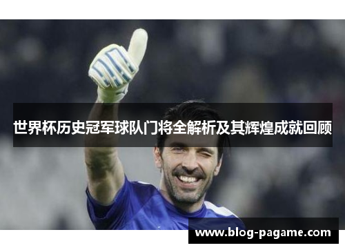 世界杯历史冠军球队门将全解析及其辉煌成就回顾