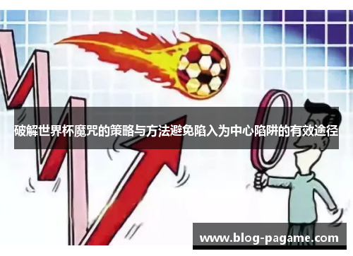 破解世界杯魔咒的策略与方法避免陷入为中心陷阱的有效途径