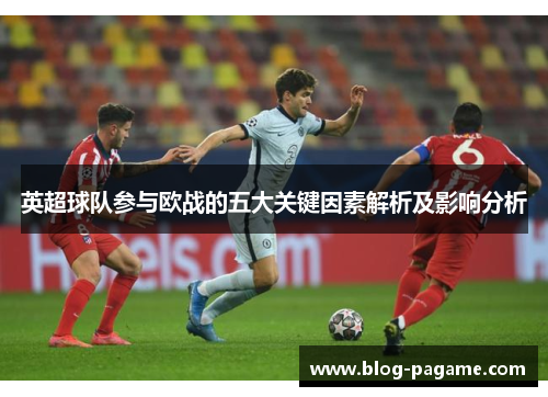 英超球队参与欧战的五大关键因素解析及影响分析