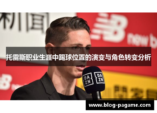 托雷斯职业生涯中踢球位置的演变与角色转变分析
