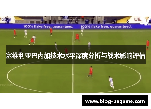 塞维利亚巴内加技术水平深度分析与战术影响评估