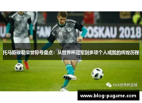 托马斯穆勒荣誉称号盘点：从世界杯冠军到多项个人成就的辉煌历程