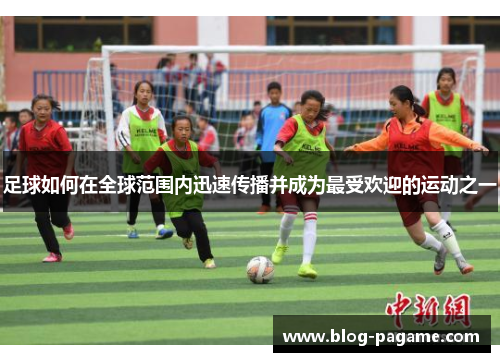 足球如何在全球范围内迅速传播并成为最受欢迎的运动之一