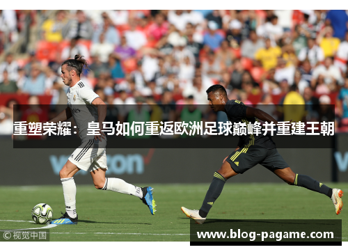 重塑荣耀：皇马如何重返欧洲足球巅峰并重建王朝