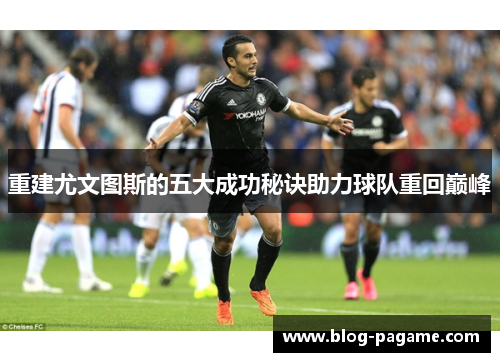 重建尤文图斯的五大成功秘诀助力球队重回巅峰