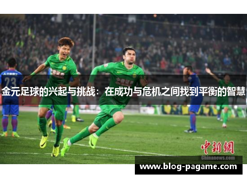 金元足球的兴起与挑战：在成功与危机之间找到平衡的智慧