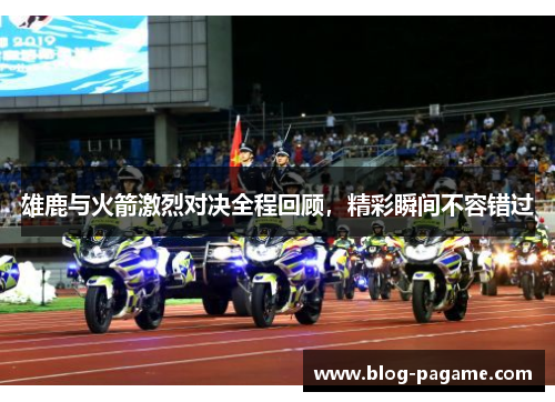 雄鹿与火箭激烈对决全程回顾，精彩瞬间不容错过