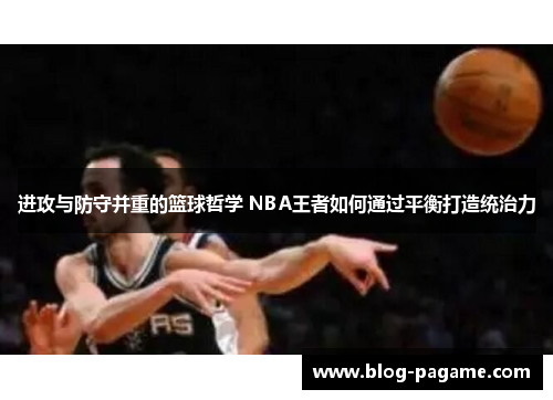 进攻与防守并重的篮球哲学 NBA王者如何通过平衡打造统治力