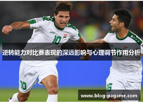 逆转能力对比赛表现的深远影响与心理调节作用分析