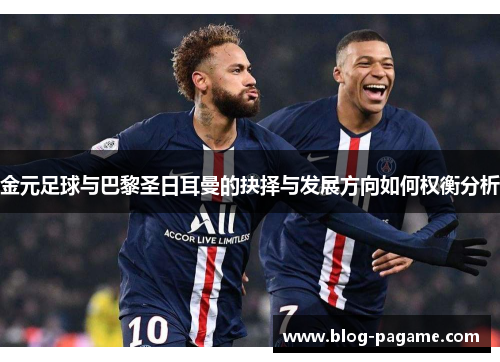金元足球与巴黎圣日耳曼的抉择与发展方向如何权衡分析