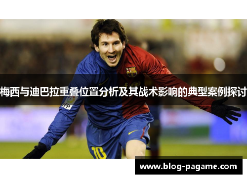 梅西与迪巴拉重叠位置分析及其战术影响的典型案例探讨