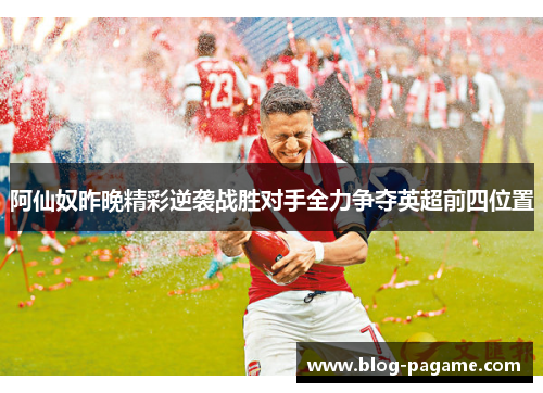 阿仙奴昨晚精彩逆袭战胜对手全力争夺英超前四位置