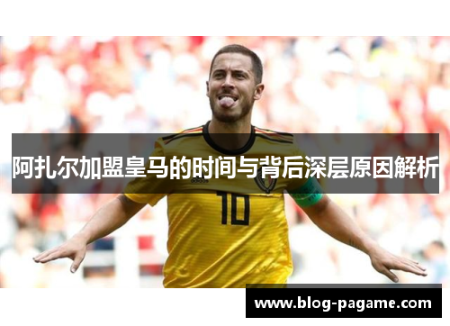阿扎尔加盟皇马的时间与背后深层原因解析