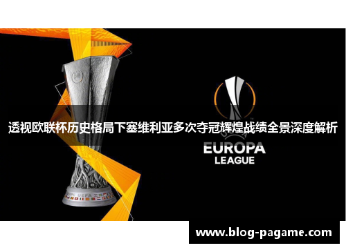 透视欧联杯历史格局下塞维利亚多次夺冠辉煌战绩全景深度解析