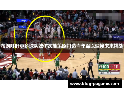 布朗呼吁更多球队效仿灰熊策略打造青年军以迎接未来挑战