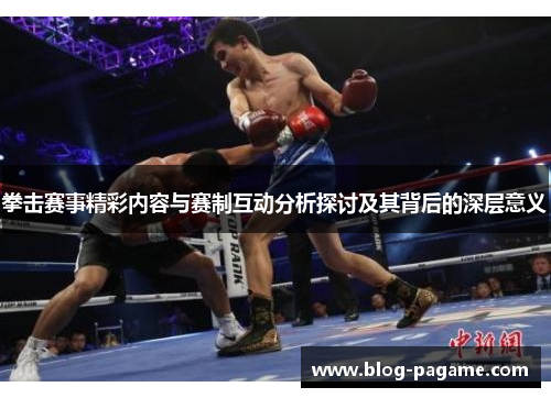 拳击赛事精彩内容与赛制互动分析探讨及其背后的深层意义 拳击赛事精彩内容与赛制互动分析探讨及其背后的深层意义