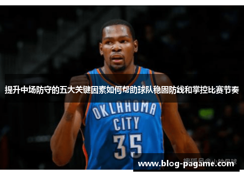 提升中场防守的五大关键因素如何帮助球队稳固防线和掌控比赛节奏 提升中场防守的五大关键因素如何帮助球队稳固防线和掌控比赛节奏