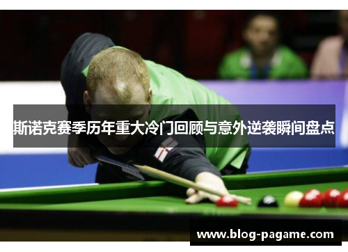 斯诺克赛季历年重大冷门回顾与意外逆袭瞬间盘点 斯诺克赛季历年重大冷门回顾与意外逆袭瞬间盘点