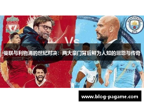 曼联与利物浦的世纪对决:两大豪门背后鲜为人知的恩怨与传奇 曼联与利物浦的世纪对决:两大豪门背后鲜为人知的恩怨与传奇