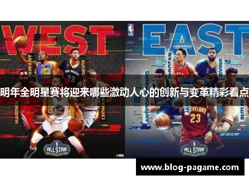 明年全明星赛将迎来哪些激动人心的创新与变革精彩看点 明年全明星赛将迎来哪些激动人心的创新与变革精彩看点