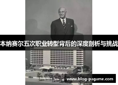 本纳赛尔五次职业转型背后的深度剖析与挑战 本纳赛尔五次职业转型背后的深度剖析与挑战