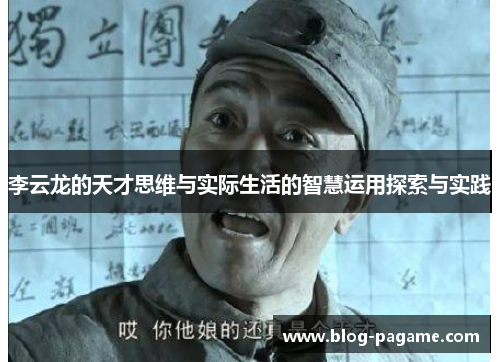 李云龙的天才思维与实际生活的智慧运用探索与实践 李云龙的天才思维与实际生活的智慧运用探索与实践