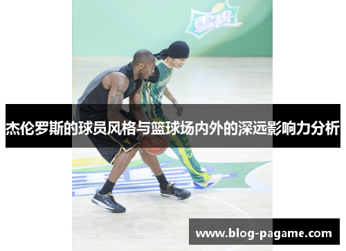 杰伦罗斯的球员风格与篮球场内外的深远影响力分析 杰伦罗斯的球员风格与篮球场内外的深远影响力分析