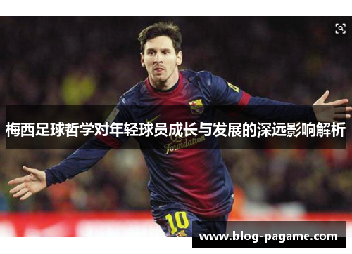 梅西足球哲学对年轻球员成长与发展的深远影响解析