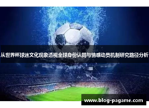 从世界杯球迷文化现象透视全球身份认同与情感动员机制研究路径分析