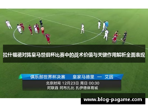 拉什福德对阵皇马世俱杯比赛中的战术价值与关键作用解析全面表现