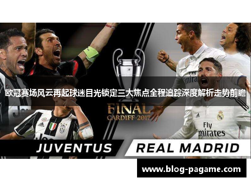 欧冠赛场风云再起球迷目光锁定三大焦点全程追踪深度解析走势前瞻