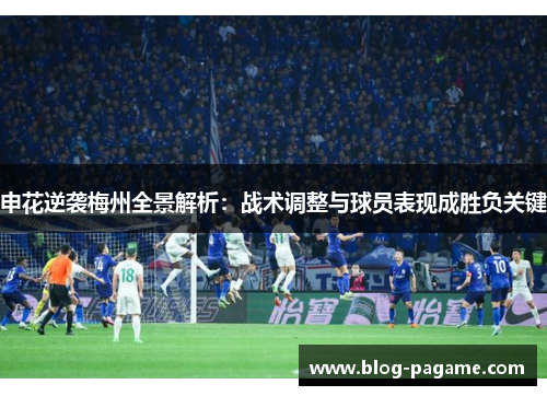 申花逆袭梅州全景解析:战术调整与球员表现成胜负关键 申花逆袭梅州全景解析:战术调整与球员表现成胜负关键