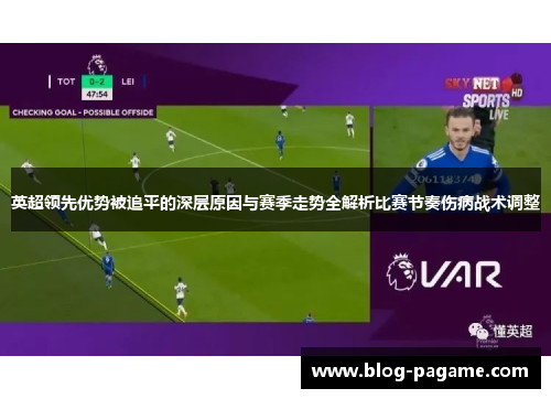 英超领先优势被追平的深层原因与赛季走势全解析比赛节奏伤病战术调整 英超领先优势被追平的深层原因与赛季走势全解析比赛节奏伤病战术调整