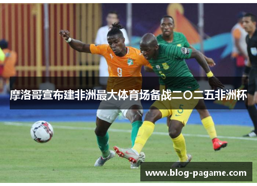 摩洛哥宣布建非洲最大体育场备战二〇二五非洲杯